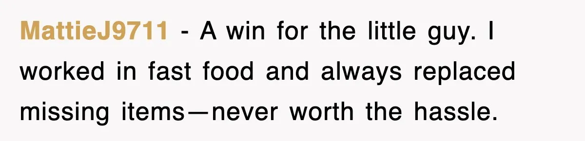 MattieJ9711 - A win for the little guy. I worked in fast food and always replaced missing items—never worth the hassle.