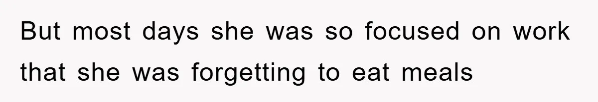 But most days she was so focused on work that she was forgetting to eat meals