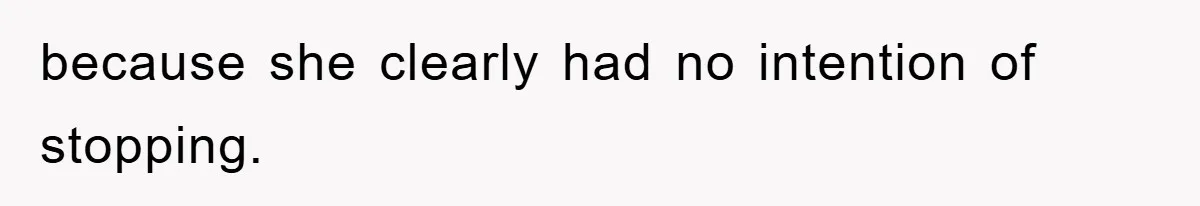 because she clearly had no intention of stopping.