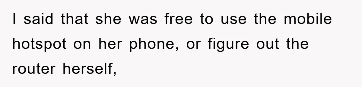 I said that she was free to use the mobile hotspot on her phone, or figure out the router herself,