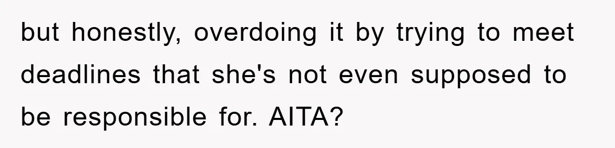 but honestly, overdoing it by trying to meet deadlines that she's not even supposed to be responsible for. AITA?