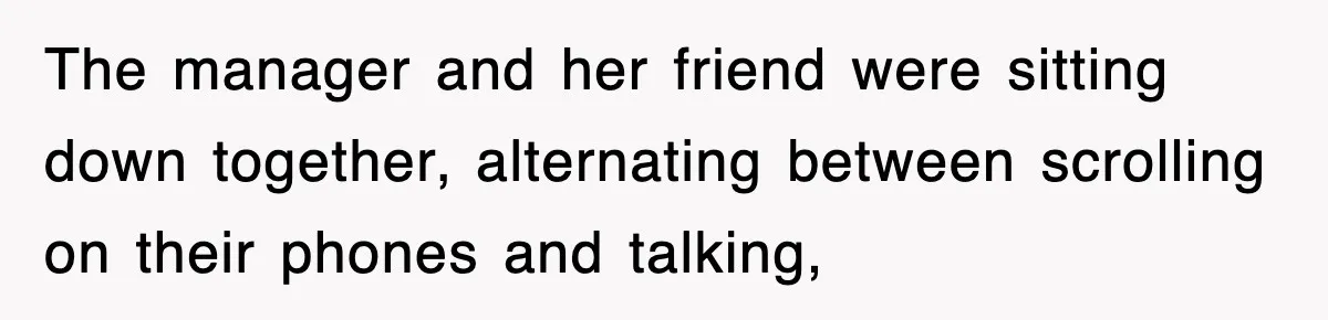 The manager and her friend were sitting down together, alternating between scrolling on their phones and talking,