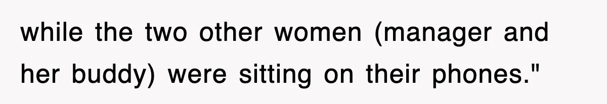 while the two other women (manager and her buddy) were sitting on their phones."