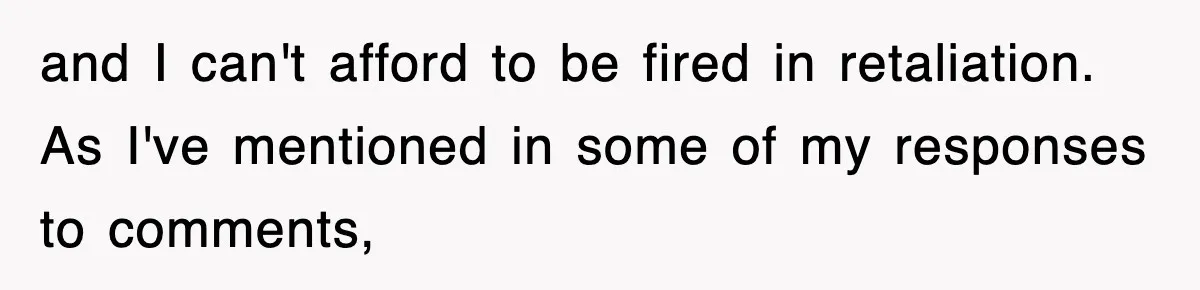 and I can't afford to be fired in retaliation. As I've mentioned in some of my responses to comments,