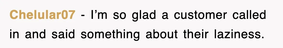 Chelular07 − I’m so glad a customer called in and said something about their laziness.