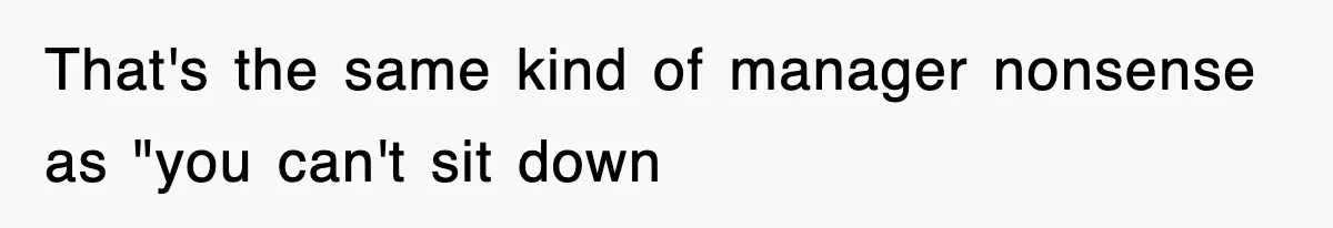 That's the same kind of manager nonsense as "you can't sit down