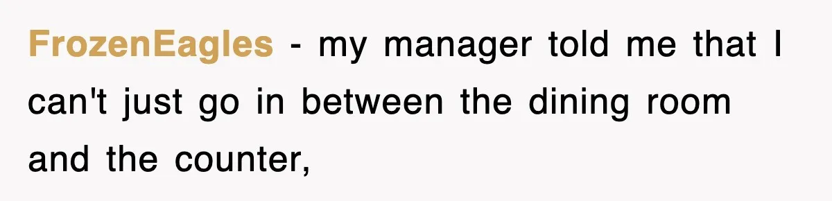 FrozenEagles − my manager told me that I can't just go in between the dining room and the counter,