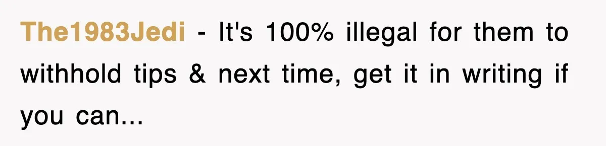 The1983Jedi − It's 100% illegal for them to withhold tips & next time, get it in writing if you can...