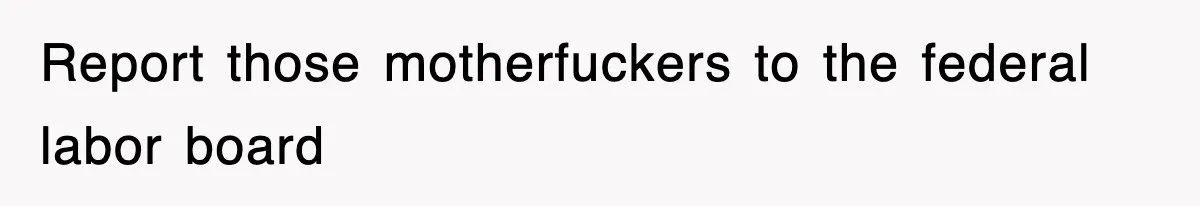 Report those motherfuckers to the federal labor board