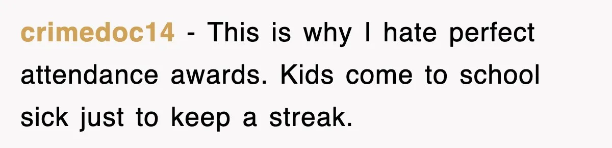 crimedoc14 - This is why I hate perfect attendance awards. Kids come to school sick just to keep a streak.