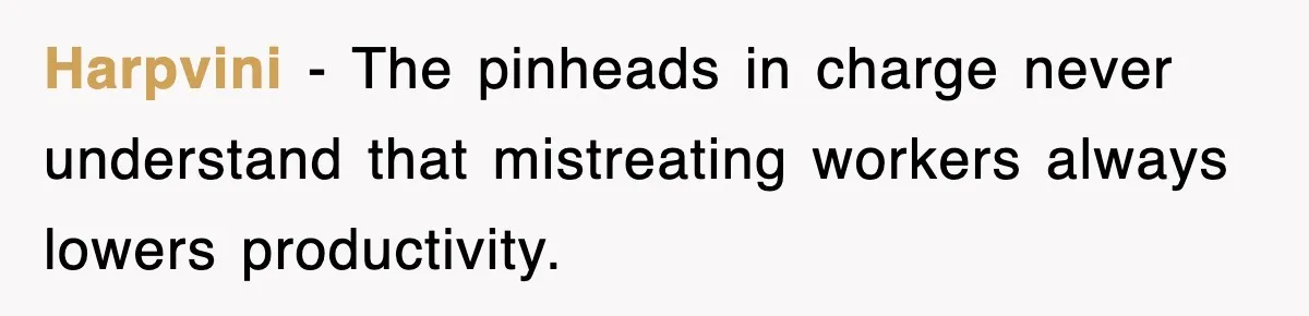Harpvini - The pinheads in charge never understand that mistreating workers always lowers productivity.