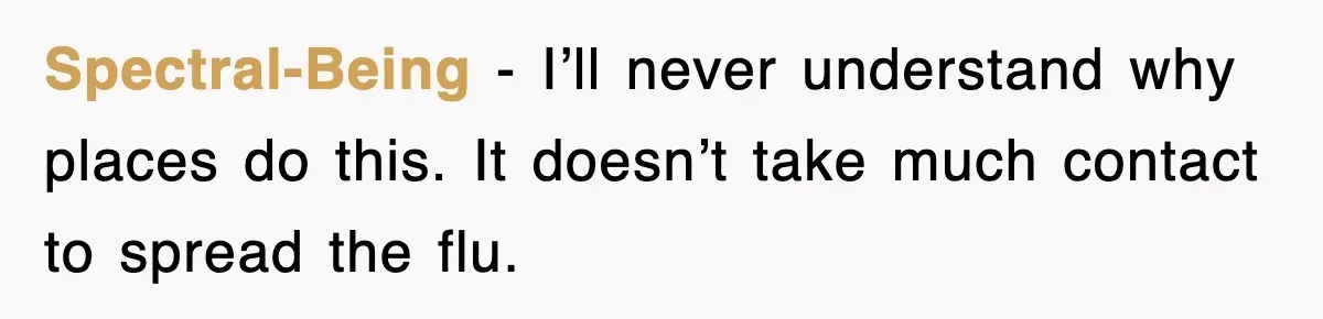 Spectral-Being - I’ll never understand why places do this. It doesn’t take much contact to spread the flu.