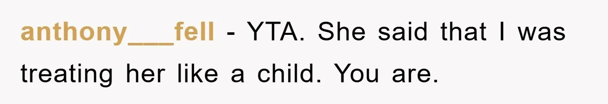 anthony___fell − YTA. She said that I was treating her like a child. You are.