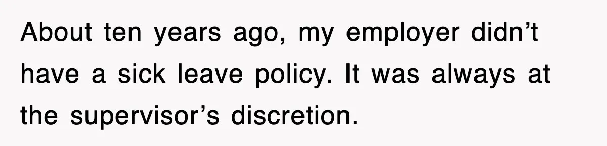 About ten years ago, my employer didn’t have a sick leave policy. It was always at the supervisor’s discretion.
