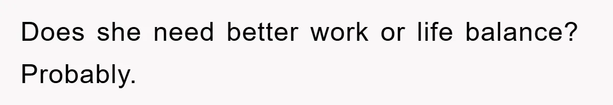 Does she need better work or life balance? Probably.