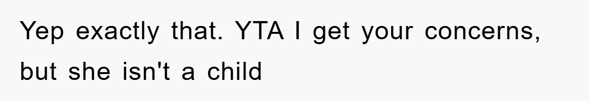 Yep exactly that. YTA I get your concerns, but she isn't a child