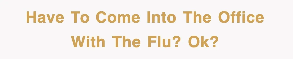 Have to come into the office with the flu? Ok?