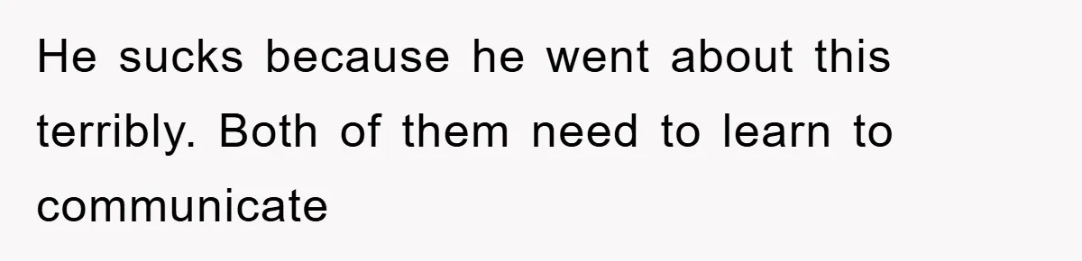 He sucks because he went about this terribly. Both of them need to learn to communicate