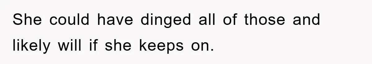 She could have dinged all of those and likely will if she keeps on.