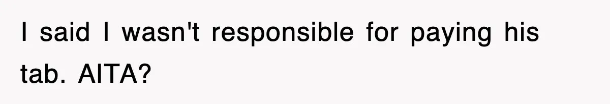 I said I wasn't responsible for paying his tab. AITA?