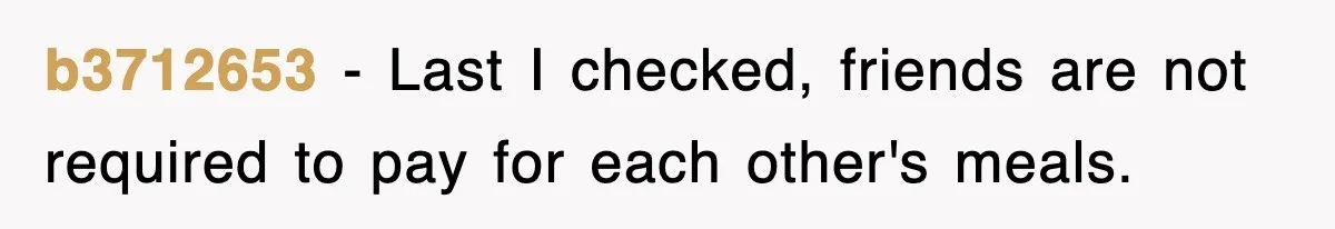 b3712653 − Last I checked, friends are not required to pay for each other's meals.