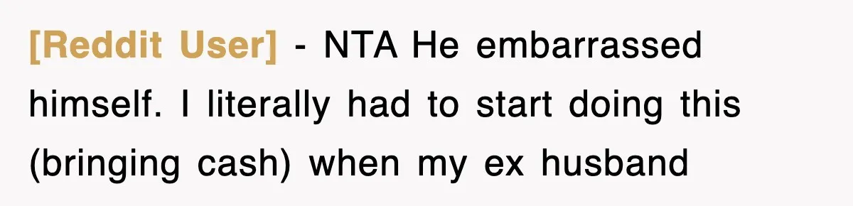 [Reddit User] − NTA He embarrassed himself. I literally had to start doing this (bringing cash) when my ex husband