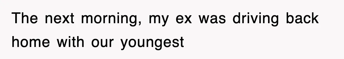 The next morning, my ex was driving back home with our youngest