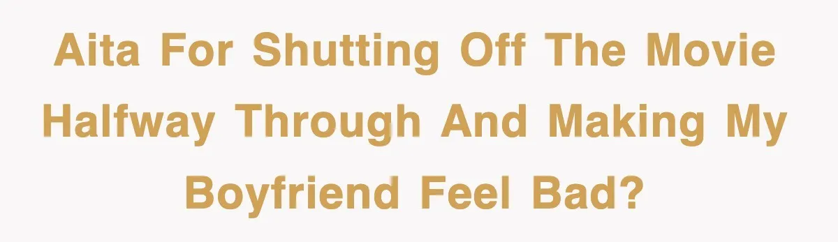 AITA for shutting off the movie halfway through and making my boyfriend feel bad?
