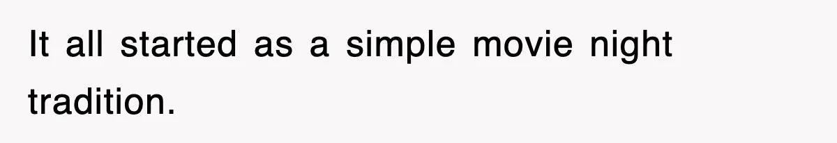 It all started as a simple movie night tradition.