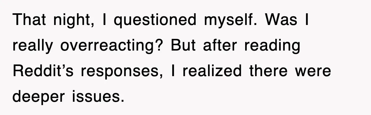 That night, I questioned myself. Was I really overreacting? But after reading Reddit’s responses, I realized there were deeper issues.