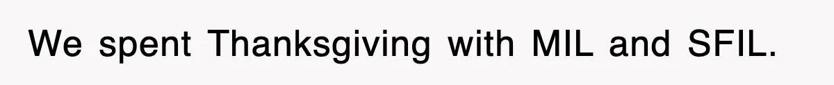 We spent Thanksgiving with MIL and SFIL.