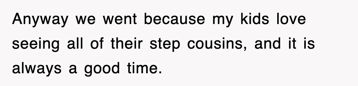 Anyway we went because my kids love seeing all of their step cousins, and it is always a good time.