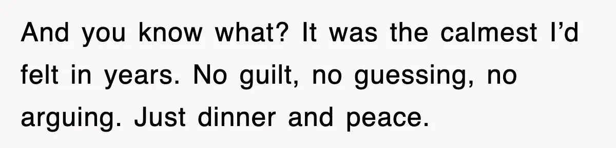 And you know what? It was the calmest I’d felt in years. No guilt, no guessing, no arguing. Just dinner and peace.