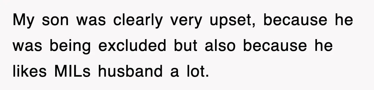 My son was clearly very upset, because he was being excluded but also because he likes MILs husband a lot.