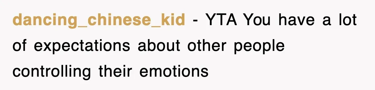 dancing_chinese_kid − YTA You have a lot of expectations about other people controlling their emotions