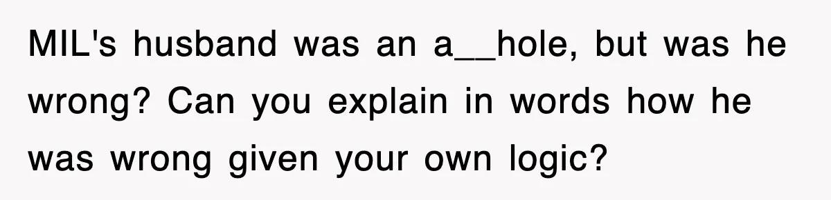 MIL's husband was an a__hole, but was he wrong? Can you explain in words how he was wrong given your own logic?
