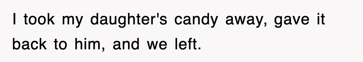 I took my daughter's candy away, gave it back to him, and we left.