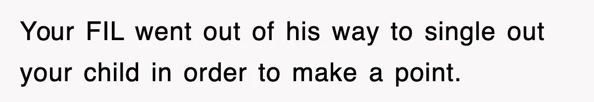 Your FIL went out of his way to single out your child in order to make a point.