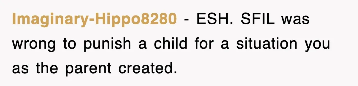 Imaginary-Hippo8280 − ESH. SFIL was wrong to punish a child for a situation you as the parent created.