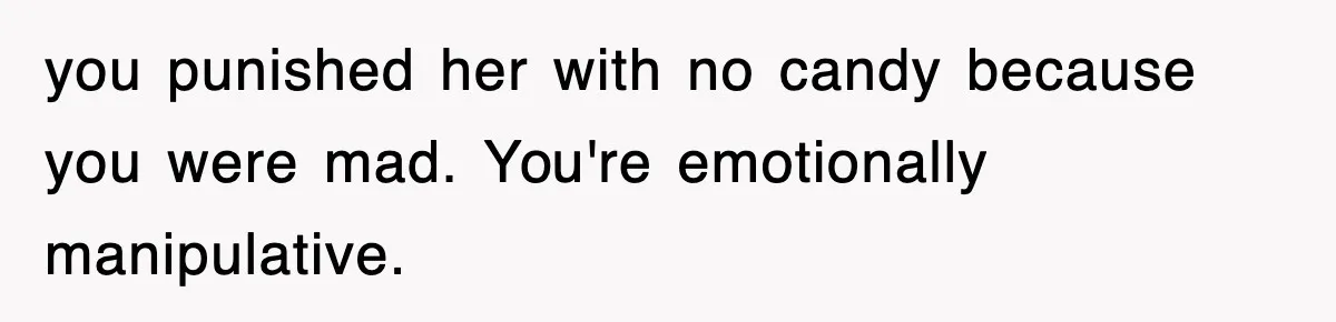 you punished her with no candy because you were mad. You're emotionally manipulative.