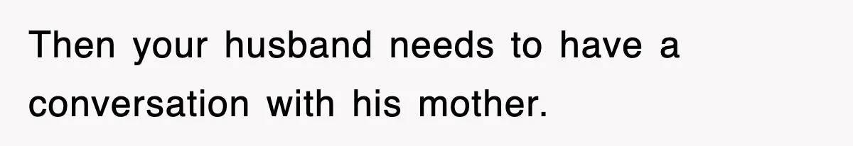 Then your husband needs to have a conversation with his mother.