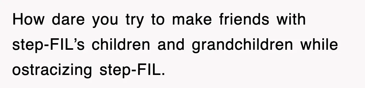 How dare you try to make friends with step-FIL’s children and grandchildren while ostracizing step-FIL.