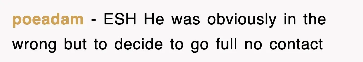 poeadam − ESH He was obviously in the wrong but to decide to go full no contact