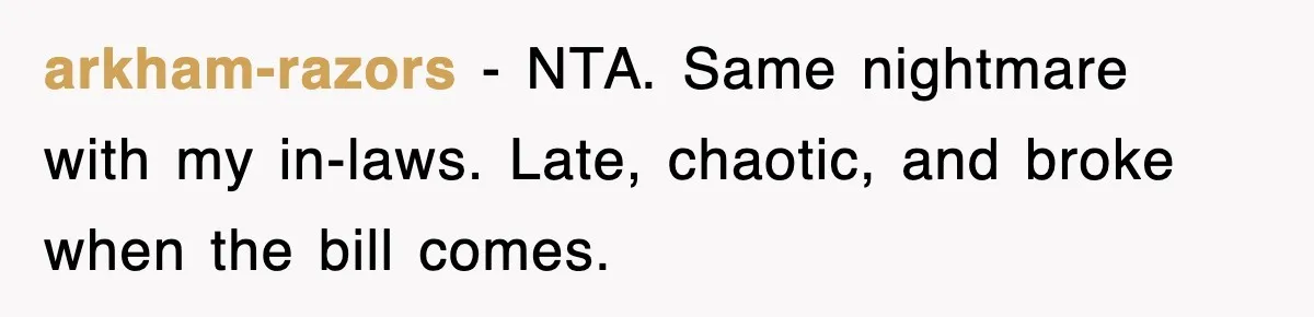 arkham-razors - NTA. Same nightmare with my in-laws. Late, chaotic, and broke when the bill comes.