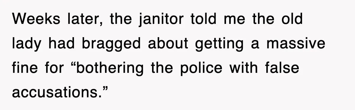 Weeks later, the janitor told me the old lady had bragged about getting a massive fine for “bothering the police with false accusations.”