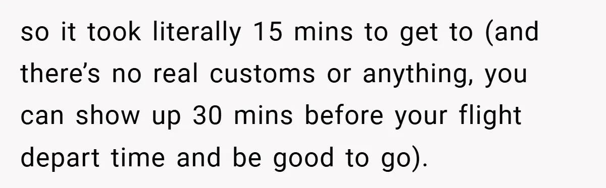 so it took literally 15 mins to get to (and there’s no real customs or anything, you can show up 30 mins before your flight depart time and be good...
