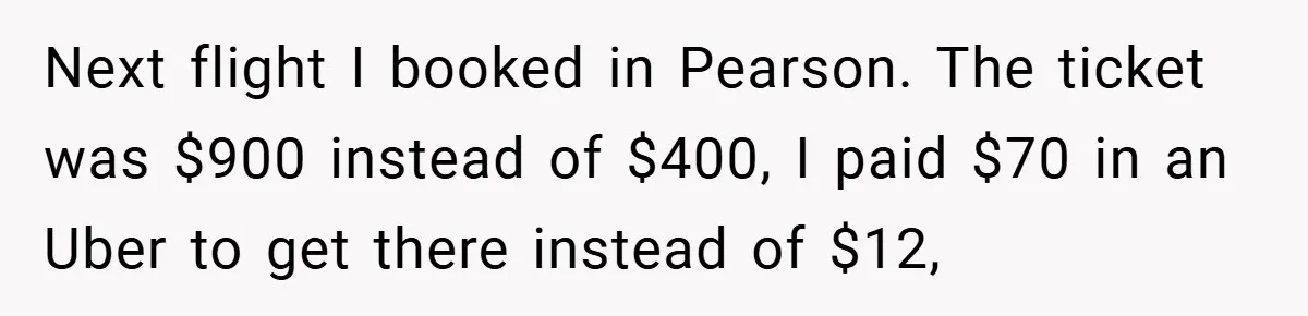 Next flight I booked in Pearson. The ticket was $900 instead of $400, I paid $70 in an Uber to get there instead of $12,