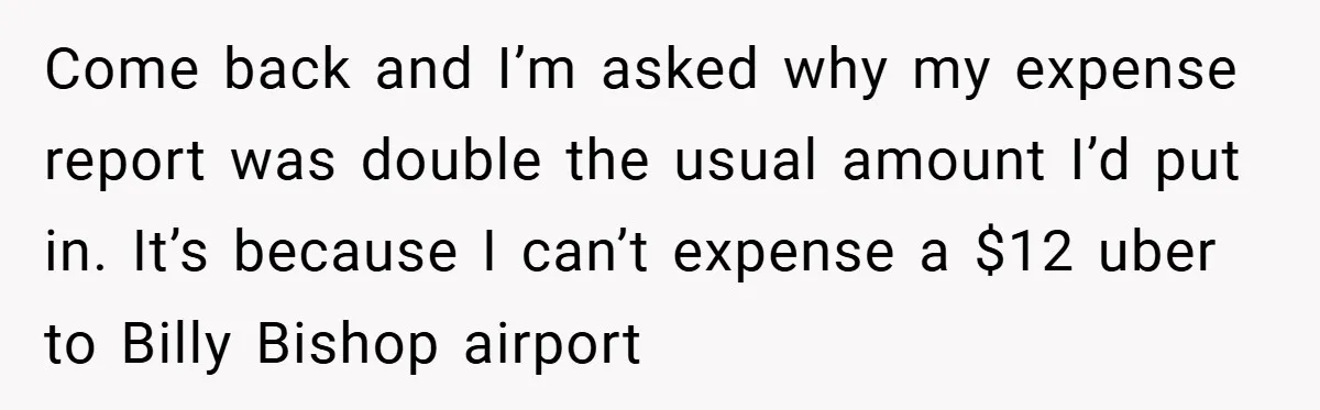 Come back and I’m asked why my expense report was double the usual amount I’d put in. It’s because I can’t expense a $12 uber to Billy Bishop airport