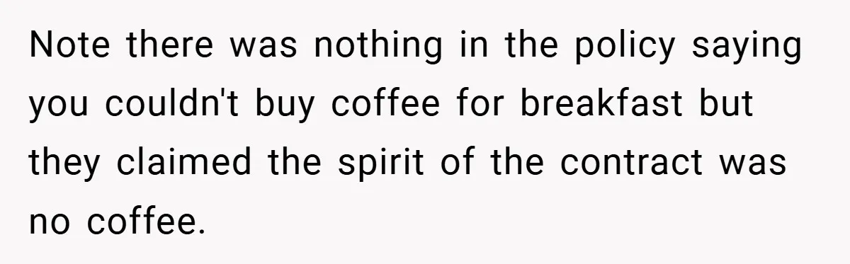 Note there was nothing in the policy saying you couldn't buy coffee for breakfast but they claimed the spirit of the contract was no coffee.