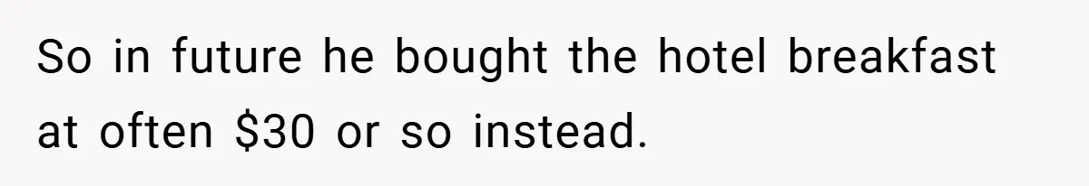 So in future he bought the hotel breakfast at often $30 or so instead.